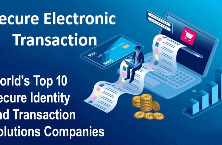 Safeguarding Transactions: Exploring the World’s Top 10 Secure Identity and Transaction Solutions Companies